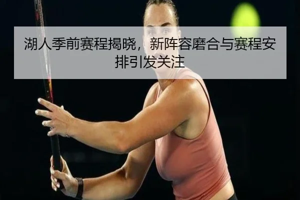 湖人季前赛程揭晓，新阵容磨合与赛程安排引发关注 | MG SPORTS
